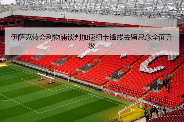 伊萨克转会利物浦谈判加速纽卡锋线去留悬念全面升级