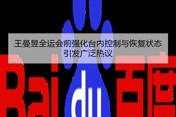 王曼昱全运会前强化台内控制与恢复状态引发广泛热议